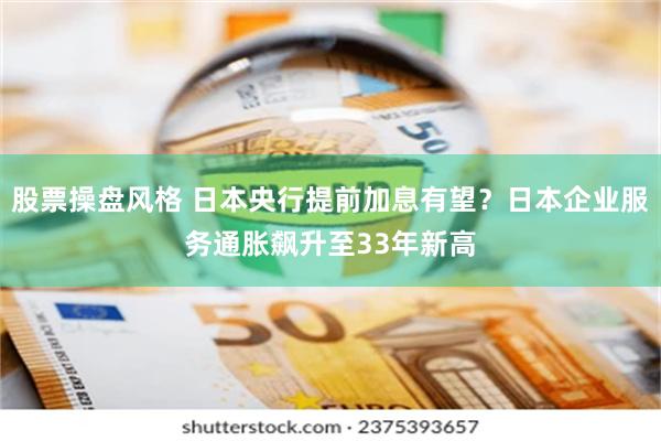 股票操盘风格 日本央行提前加息有望？日本企业服务通胀飙升至33年新高