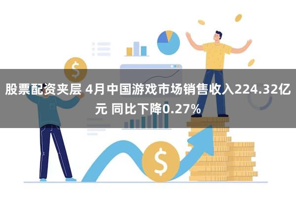 股票配资夹层 4月中国游戏市场销售收入224.32亿元 同比下降0.27%