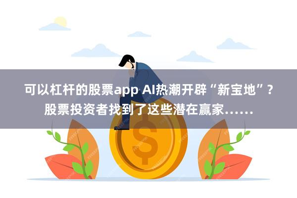 可以杠杆的股票app AI热潮开辟“新宝地”？股票投资者找到了这些潜在赢家……