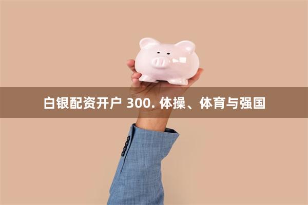 白银配资开户 300. 体操、体育与强国