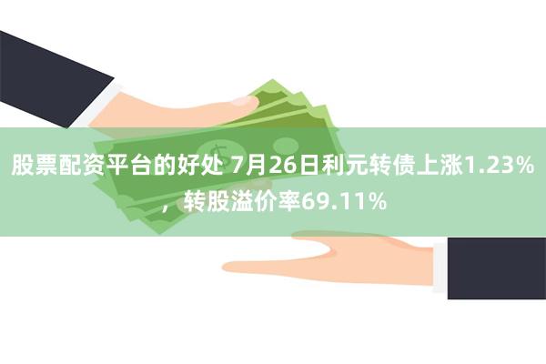 股票配资平台的好处 7月26日利元转债上涨1.23%，转股溢价率69.11%