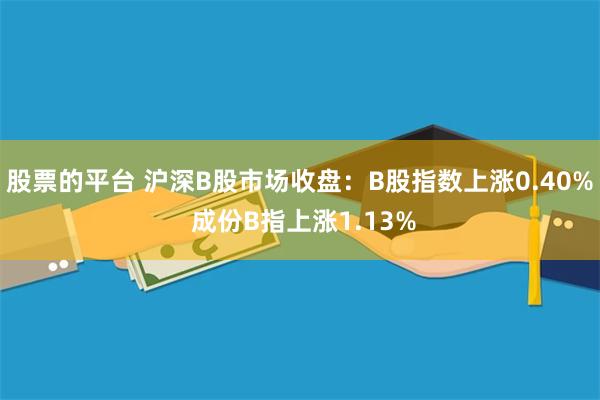 股票的平台 沪深B股市场收盘：B股指数上涨0.40% 成份B指上涨1.13%