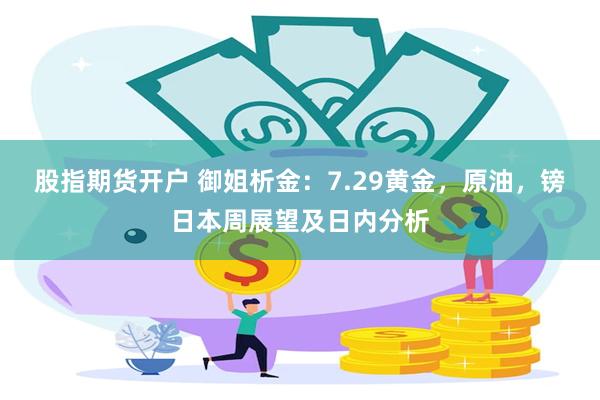 股指期货开户 御姐析金：7.29黄金，原油，镑日本周展望及日内分析