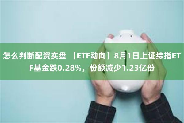 怎么判断配资实盘 【ETF动向】8月1日上证综指ETF基金跌0.28%，份额减少1.23亿份