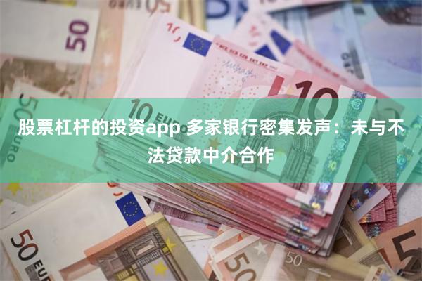 股票杠杆的投资app 多家银行密集发声：未与不法贷款中介合作