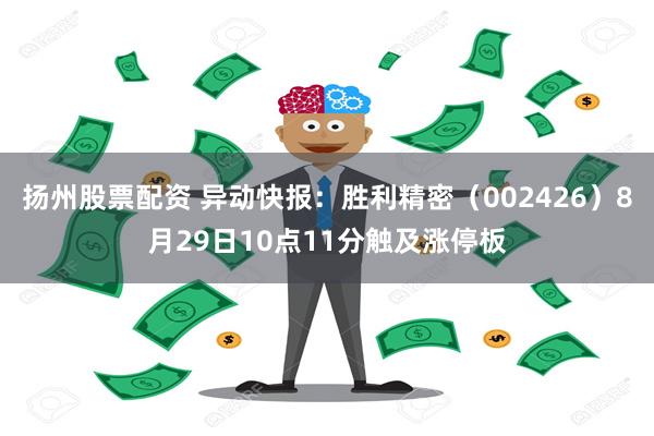 扬州股票配资 异动快报：胜利精密（002426）8月29日10点11分触及涨停板