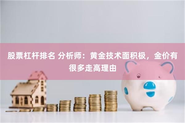 股票杠杆排名 分析师：黄金技术面积极，金价有很多走高理由