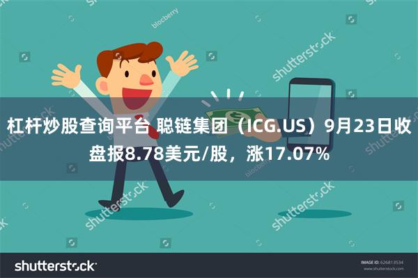 杠杆炒股查询平台 聪链集团（ICG.US）9月23日收盘报8.78美元/股，涨17.07%