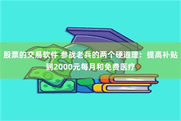 股票的交易软件 参战老兵的两个硬道理：提高补贴到2000元每月和免费医疗