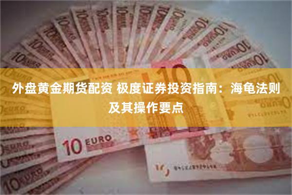 外盘黄金期货配资 极度证券投资指南：海龟法则及其操作要点