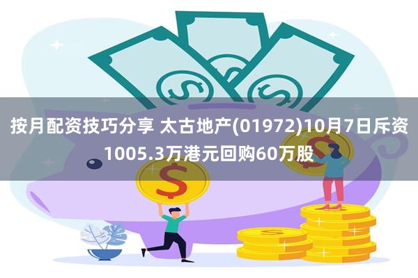 按月配资技巧分享 太古地产(01972)10月7日斥资1005.3万港元回购60万股