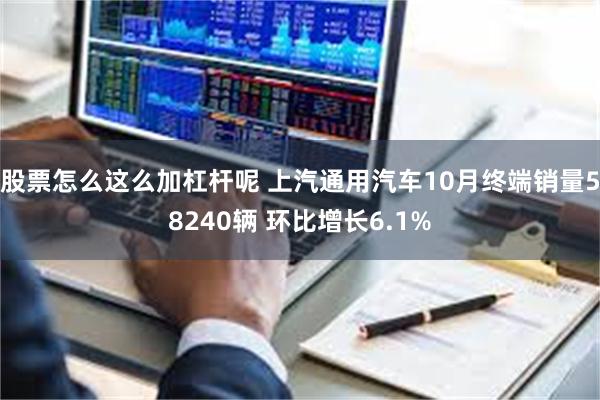 股票怎么这么加杠杆呢 上汽通用汽车10月终端销量58240辆 环比增长6.1%