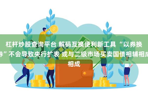 杠杆炒股查询平台 解码互换便利新工具 “以券换券”不会导致央行扩表 或与二级市场买卖国债相辅相成