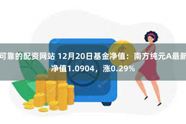 可靠的配资网站 12月20日基金净值：南方纯元A最新净值1.0904，涨0.29%