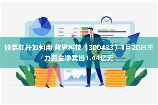 股票杠杆如何用 蓝思科技（300433）1月20日主力资金净卖出1.44亿元