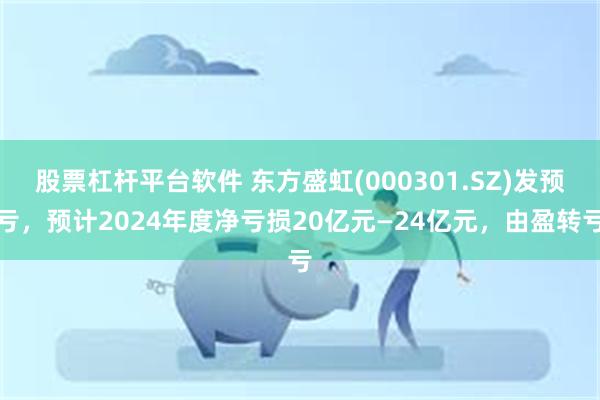 股票杠杆平台软件 东方盛虹(000301.SZ)发预亏，预计2024年度净亏损20亿元—24亿元，由盈转亏