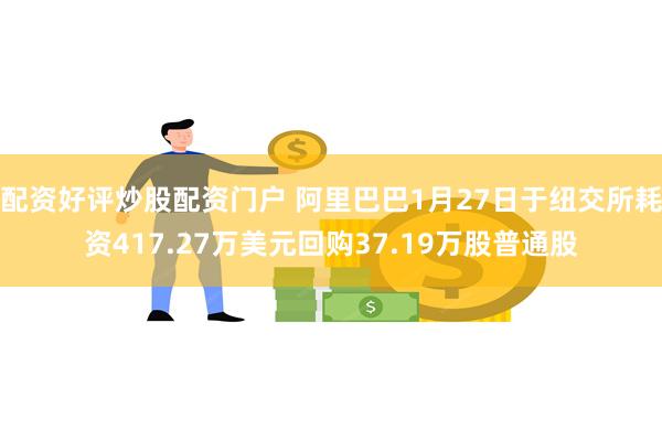 配资好评炒股配资门户 阿里巴巴1月27日于纽交所耗资417.27万美元回购37.19万股普通股