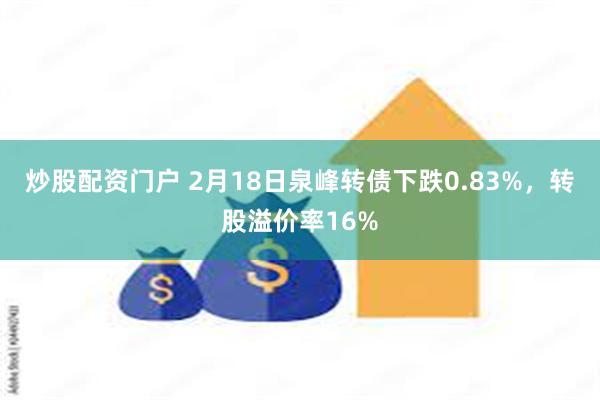 炒股配资门户 2月18日泉峰转债下跌0.83%，转股溢价率16%