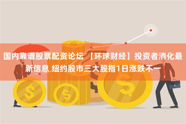 国内靠谱股票配资论坛 【环球财经】投资者消化最新信息 纽约股市三大股指1日涨跌不一